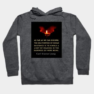 Carl Jung quote: As far as we can discern, the sole purpose of human existence is to kindle a light in the darkness of mere being. Hoodie